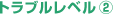トラブルレベル2