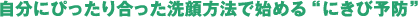 自分にぴったり合った洗顔方法で始める“にきび予防”